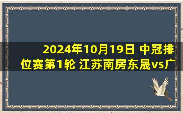 2024年10月19日 中冠排位赛第1轮 江苏南房东晟vs广州安华 全场录像